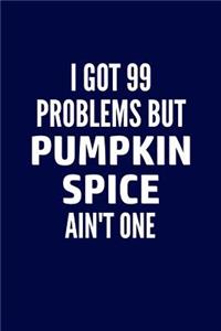 I Got 99 Problems But Pumpkin Spice Ain't One