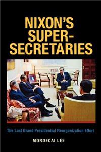Nixon's Super-Secretaries: the Last Grand Presidential Reorganization Effort