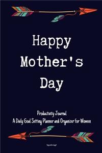 Happy Mother's Day Productivity Journal A Daily Goal Setting Planner and Organizer for Women Happy mothers day gift