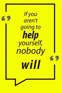 If you aren't going to help yourself, nobody will Motivational Quotes Notebook