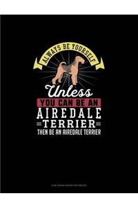 Always Be Yourself Unless You Can Be An Airedale Terrier Then Be An Airedale Terrier