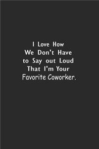 I Love How We Don't Have to Say out Loud That I'm Your Favorite Coworker.