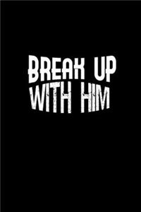 Break up with him