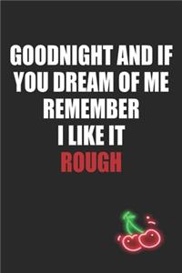 Goodnight and If You Dream of Me Remember I Like It Rough