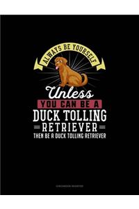 Always Be Yourself Unless You Can Be A Duck Tolling Retriever Then Be A Duck Tolling Retriever