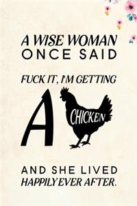 A Wise Woman Once Said Fuck it, I'm Getting a Chicken And She Lived Happily Ever After.: Blank Lined Journal Notebook, 6" x 9", Chicken journal, Chicken notebook, Ruled, Writing Book, Notebook for Chicken lovers, Chicken Gifts