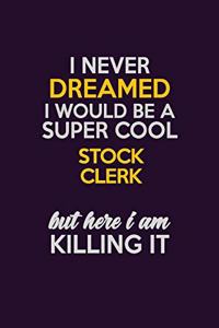 I Never Dreamed I Would Be A Super cool Stock Clerk But Here I Am Killing It