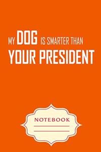 My Dog Is Smarter Than Your President: Notebooks are a very essential part for taking notes, as a diary, writing thoughts and inspirations, tracking your goals, for homework, planning and