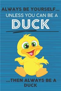 Always Be Yourself Unless You Can Be a Duck Then Always Be a Duck