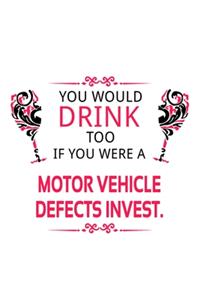 You Would Drink Too If You Were A Motor Vehicle Defects Invest.