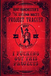 Burt Manchester's The Gentleman Badass's Project Tracker Burt Manchester I Fucking Got This Projects