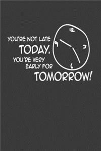 You're Not Late Today, You're Very Early for Tomorrow!