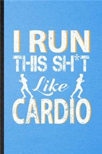 I Run This Sh t Like Cardio
