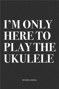 I'm Only Here To Play The Ukulele