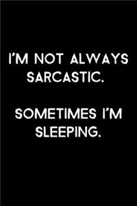 I'm Not Always Sarcastic. Sometimes I'm Sleeping.