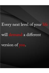 Every next level of you life will demand a different version of you.