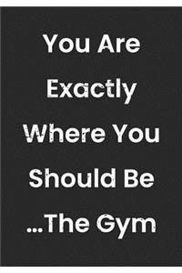 You Are Exactly Where You Should Be The Gym