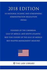 Fisheries of the Caribbean, Gulf of Mexico, and South Atlantic - Reef Fish Fishery of the Gulf of Mexico - Red Snapper Management Measures (Us National Oceanic and Atmospheric Administration Regulation) (Noaa) (2018 Edition)