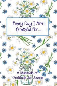 Every Day I Am Grateful for a Multitude of Gratitude Jar Journal