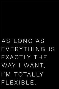 As Long as Everything Is Exactly the Way I Want I'm Totally Flexible