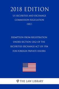 Exemption from Registration Under Section 12(g) of the Securities Exchange Act of 1934 for Foreign Private Issuers (Us Securities and Exchange Commission Regulation) (Sec) (2018 Edition)
