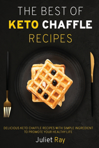 The Best Of Keto Chaffle Recipes: Delicious Keto Chaffle Recipes With Simple Ingredient To Promote Your Healthy Life.