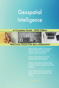 Geospatial Intelligence A Complete Guide - 2020 Edition
