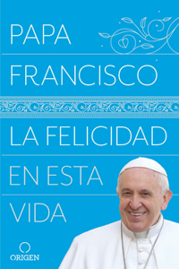 Felicidad En Esta Vida / Pope Francis: Happiness in This Life