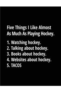 Five Things I Like Almost As Much As Playing Hockey. 1. Watching Hockey. 2. Talking About Hockey. 3. Books About Hockey. 4. Websites About Hockey. 5. Tacos.