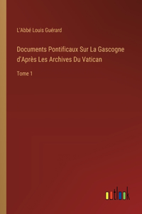 Documents Pontificaux Sur La Gascogne d'Après Les Archives Du Vatican