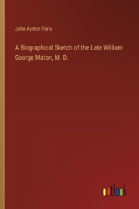 Biographical Sketch of the Late William George Maton, M. D.