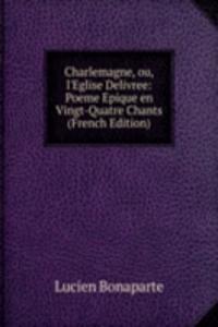 Charlemagne, ou, l'Eglise Delivree: Poeme Epique en Vingt-Quatre Chants (French Edition)