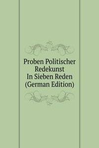 Proben Politischer Redekunst In Sieben Reden (German Edition)