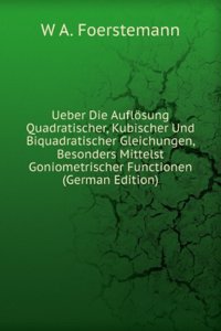 Ueber Die Auflosung Quadratischer, Kubischer Und Biquadratischer Gleichungen, Besonders Mittelst Goniometrischer Functionen (German Edition)