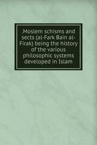 .Moslem schisms and sects (al-Fark Bain al-Firak) being the history of the various philosophic systems developed in Islam
