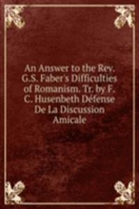 Answer to the Rev. G.S. Faber's Difficulties of Romanism. Tr. by F.C. Husenbeth Defense De La Discussion Amicale.