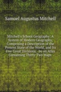 Mitchell's School Geography: A System of Modern Geography, Comprising a Description of the Present State of the World, and Its Five Great Divisions, . by an Atlas Containing Thirty-Two Maps .