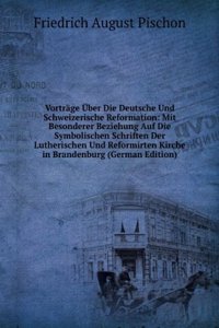 Vortrage Uber Die Deutsche Und Schweizerische Reformation: Mit Besonderer Beziehung Auf Die Symbolischen Schriften Der Lutherischen Und Reformirten Kirche in Brandenburg (German Edition)