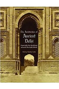The Architecture of Ancient Delhi: Especially the Buildings Around the Kutb Minar