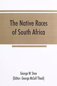 The native races of South Africa; a history of the intrusion of the Hottentots and Bantu into the hunting grounds of the Bushmen, the aborigines of the country