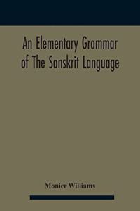 elementary grammar of the Sanskrit language, partly in the roman character Arranged According To a New Theory, In Reference Especially To the Classical Languages With Short Extract in Easy Prose To Which Is Added a Selection From The Institutes of