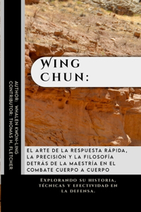 Wing Chun: el arte de la respuesta rápida, la precisión y la filosofía detrás de la maestría en el combate cuerpo a cuerpo: Explorando su historia, técnicas y 