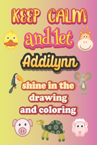 keep calm and let Addilynn shine in the drawing and coloring