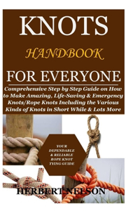 Knots Handbook for Everyone: Comprehensive Step by Step Guide on How to Make Amazing, Life-Saving & Emergency Knots/Rope Knots Including the Various Kinds of Knots in Short Whil