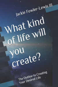 What kind of life will you create?