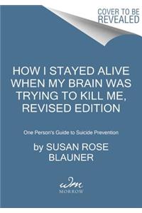 How I Stayed Alive When My Brain Was Trying to Kill Me, Revised Edition: One Person's Guide to Suicide Prevention