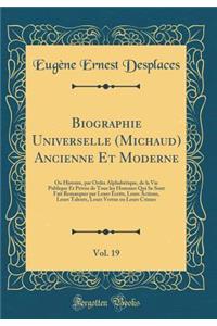 Biographie Universelle (Michaud) Ancienne Et Moderne, Vol. 19: Ou Histoire, par Ordre Alphabétique, de la Vie Publique Et Privée de Tous les Hommes Qui Se Sont Fait Remarquer par Leurs Écrits, Leurs Actions, Leurs Talents, Leurs Vertus ou Leurs Cri
