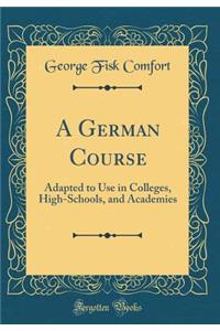 A German Course: Adapted to Use in Colleges, High-Schools, and Academies (Classic Reprint)
