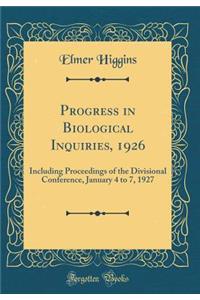 Progress in Biological Inquiries, 1926: Including Proceedings of the Divisional Conference, January 4 to 7, 1927 (Classic Reprint)