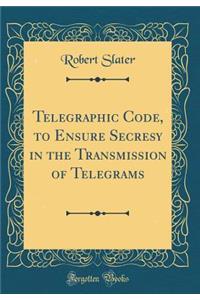 Telegraphic Code, to Ensure Secresy in the Transmission of Telegrams (Classic Reprint)